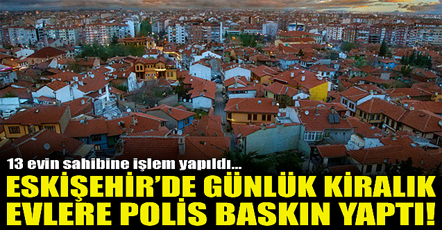 Eskişehir'de günlük kiralık evlere baskın!
