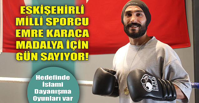 Eskişehirli milli sporcu Emre Karaca madalya için gün sayıyor!