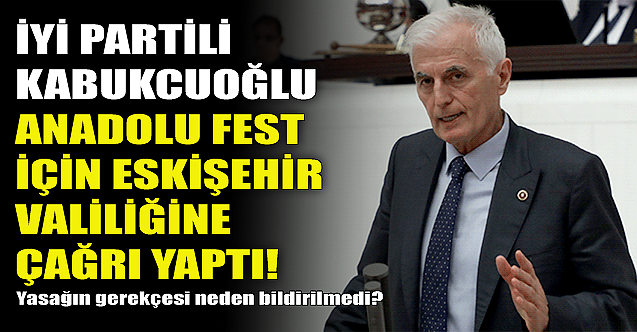 İYİ Partili Kabukcuoğlu'ndan Eskişehir Valiliği'ne Anadolu Fest çağrısı!