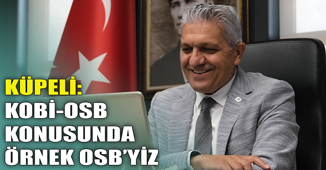 Küpeli: KOBİ-OSB konusunda Örnek OSB’yiz