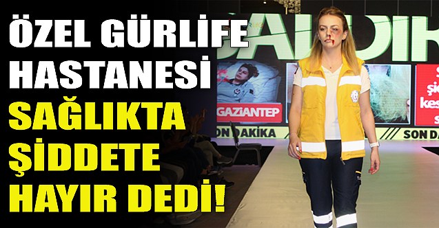 Özel Gürlife Hastanesi 'sağlıkta şiddete hayır' dedi!