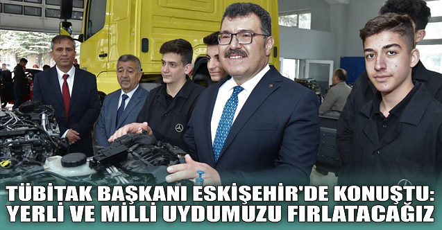 TÜBİTAK Başkanı Eskişehir'de konuştu: Uydumuzu fırlatacağız