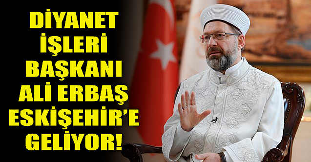 Ali Erbaş Eskişehir'e geliyor!