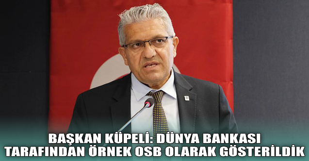 Başkan Küpeli: “Dünya Bankası tarafından örnek OSB olarak gösterildik”
