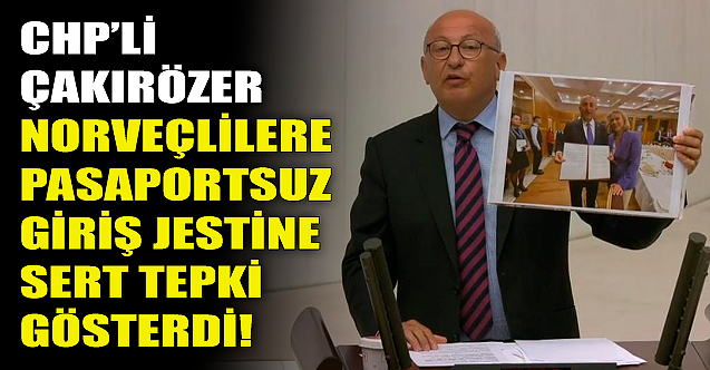 CHP'li Çakırözer'den Norveçlilere pasaportsuz giriş jestine tepki!