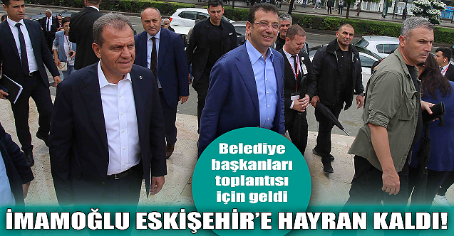 Ekrem İmamoğlu Eskişehir'e hayran kaldı!