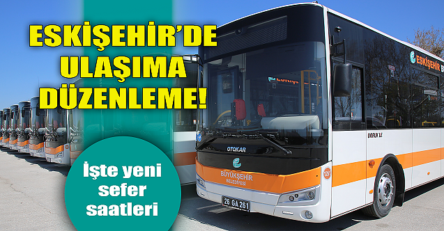 Eskişehir'de ulaşıma düzenleme geldi! İşte yeni saatler...