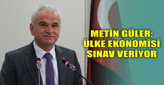 Metin Güler: Ülke ekonomisi sınav veriyor