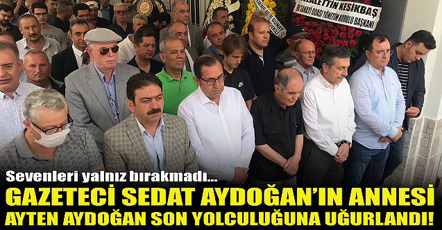 Sedat Aydoğan’ın annesi Ayten Aydoğan son yolculuğuna uğurlandı