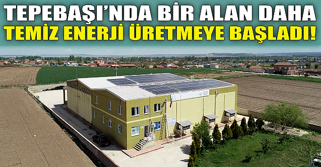Tepebaşı'nda bir alan daha temiz enerji üretmeye başladı!