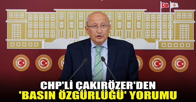 CHP'li Çakırözer'den 'basın özgürlüğü' yorumu