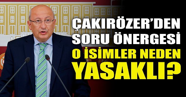 CHP'li Çakırözer sordu: O isimler neden yasaklı?