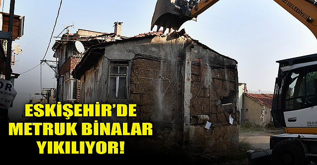 Eskişehir'de metruk binalar yıkılıyor!