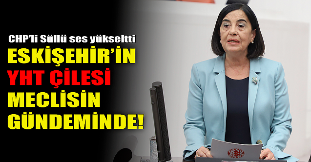 Eskişehirlilerin YHT çilesi TBMM'nin gündeminde!
