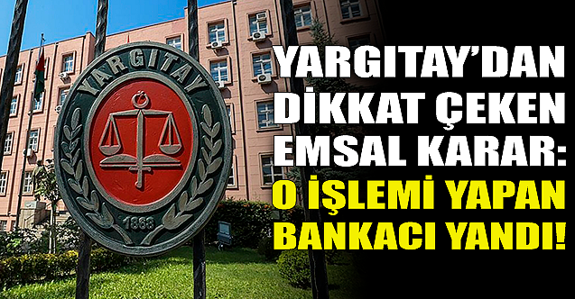 Yargıtay'dan emsal karar: O işlemi yapan bankacı şimdi yandı!