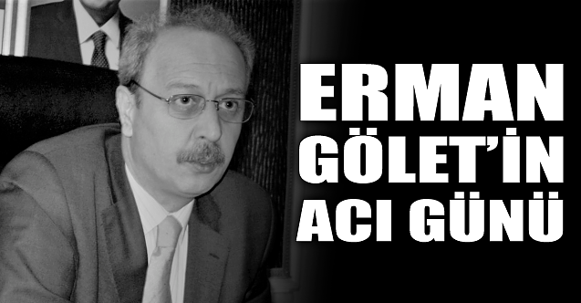 Erman Gölet'in acı günü