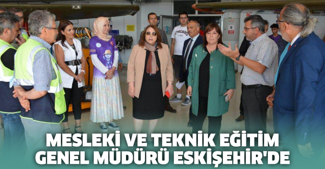 Mesleki ve Teknik Eğitim Genel Müdürü Eskişehir'de
