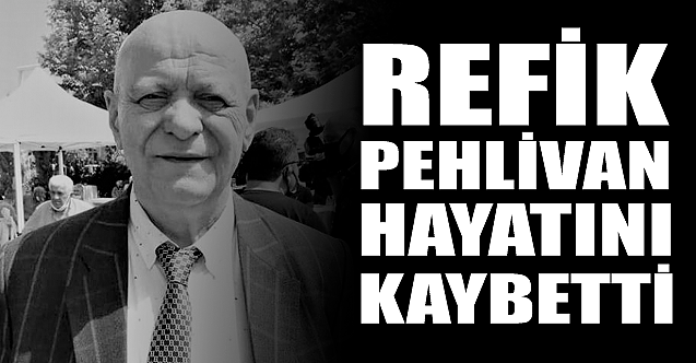 Refik Pehlivan hayatını kaybetti!