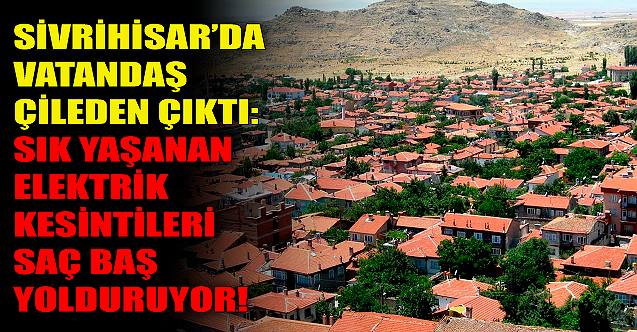 Sivrihisar'da sık yaşanan elektrik kesintileri vatandaşı çileden çıkardı!