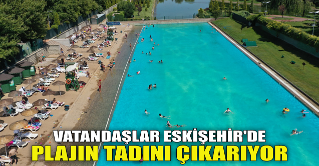 Vatandaşlar Eskişehir'de plajın tadını çıkarıyor