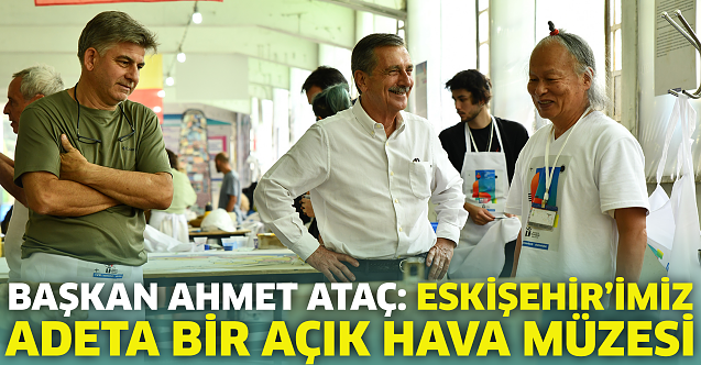 Başkan Ataç: Eskişehir’imiz adeta bir açık hava müzesi