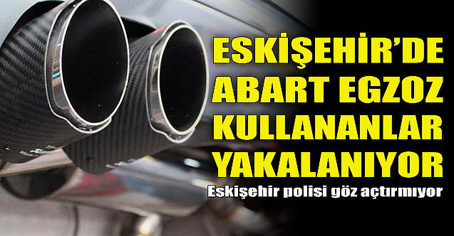 Eskişehir'de 'abart egzoz' kullananlar bir bir enseleniyor!
