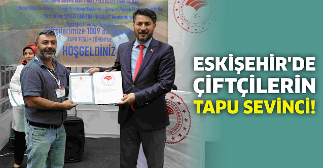 Eskişehir'de çiftçilerin tapu sevinci!