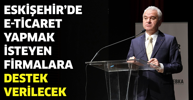Eskişehir'de E-Ticaret yapmak isteyen firmalara destek verilecek