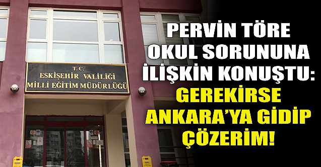 Pervin Töre: Gerekirse Ankara'ya gidip çözerim!