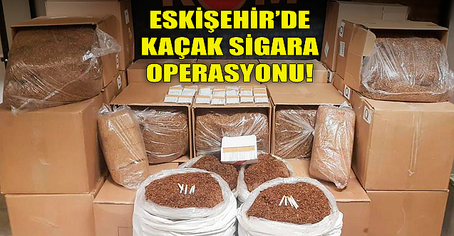 Eskişehir'de kaçak sigara operasyonu!