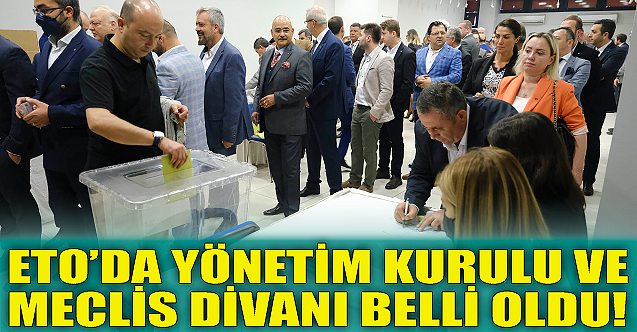 ETO'da yönetim kurulu ve meclis divanı belli oldu!