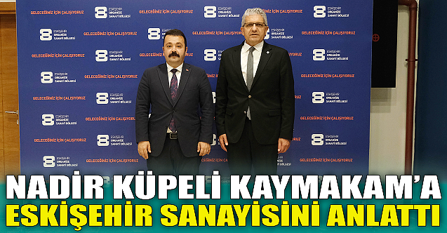Nadir Küpeli, Kaymakam'a Eskişehir sanayisini anlattı