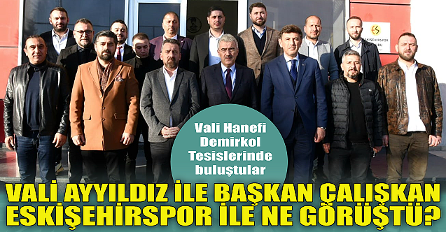 Vali Ayyıldız ile Başkan Çalışkan Eskişehirspor ile ne görüştü?