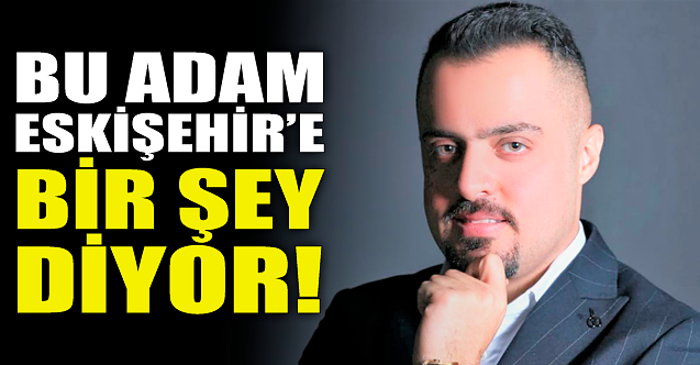 Bu adam Eskişehir'e bir şey diyor!