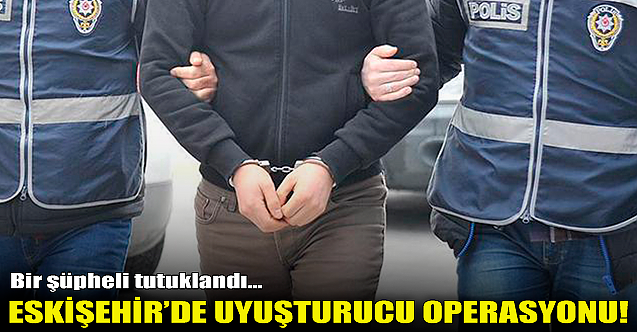 Eskişehir'de uyuşturucu operasyonu!