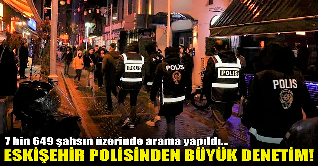 Eskişehir polisinden büyük denetim! 7 bin 649 şahsa ulaşıldı