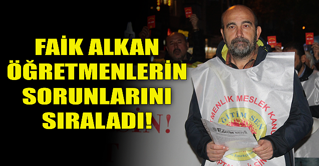 Faik Alkan öğretmenlerin sorunlarını tek tek sıraladı!