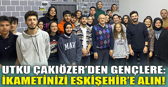 Çakırözer'den üniversitelilere çağrı: İkametinizi Eskişehir'e alın!