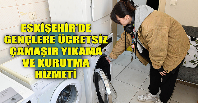 Eskişehir'de gençlere ücretsiz çamaşır yıkama ve kurutma hizmeti!