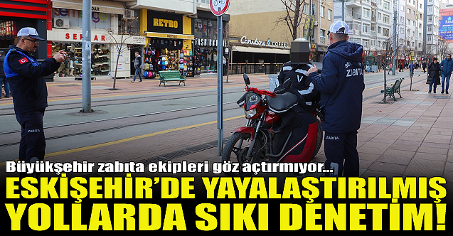 Eskişehir'de yayalaştırılmış yollarda sıkı denetim!