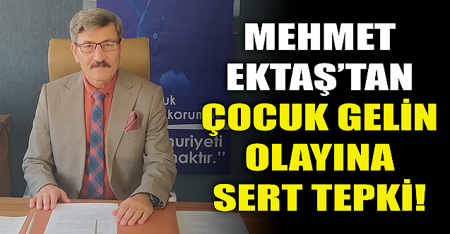 Mehmet Ektaş'tan çocuk gelin olayına sert tepki!