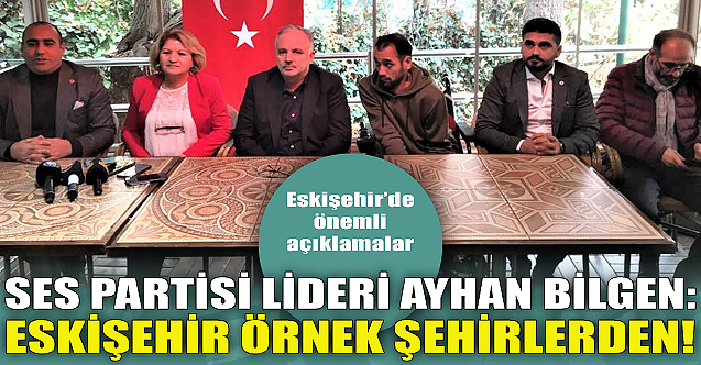 Ses Partisi Lideri Ayhan Bilgen: Eskişehir örnek şehirlerden!