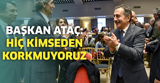 Başkan Ataç: Hiç kimseden korkmuyoruz