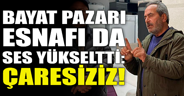 Bayat Pazarı esnafı da ses yükseltti: Çaresiziz!