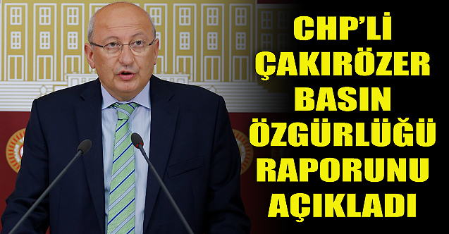 CHP'li Çakırözer Basın Özgürlüğü Raporu'nu açıkladı