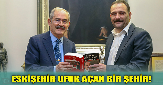 Erkin'den Büyükerşen'e: Eskişehir ufuk açan bir şehir!