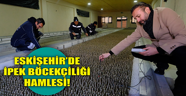 İpek Böcekçiliği Eskişehir’den filizleniyor!