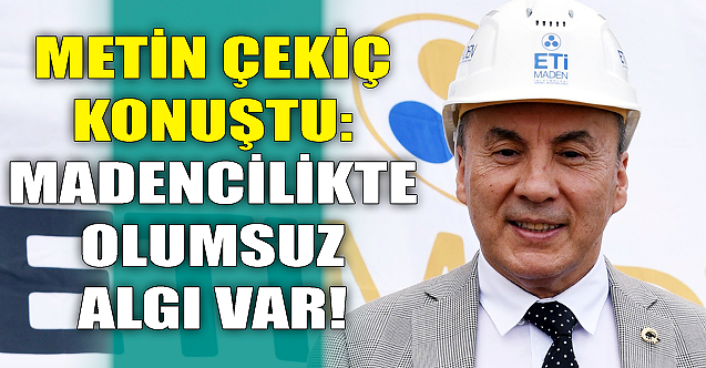 Metin Çekiç konuştu: Madencilikte olumsuz algı var!