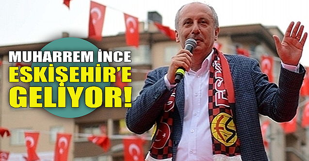 Muharrem İnce Eskişehir'e geliyor!