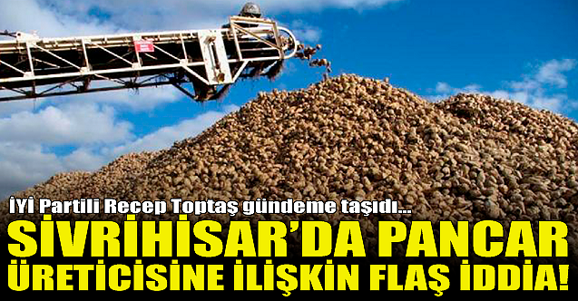 Sivrihisar'da pancar üreticisine ilişkin flaş iddia!